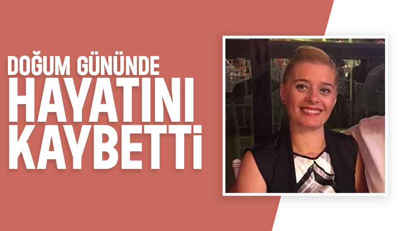 Doğum gününde hayatını kaybetti