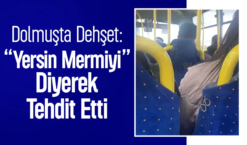 Dolmuşta panik; Yersin mermiyi diyerek tehdit etti