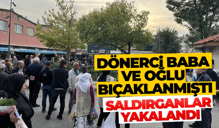 Dönerci baba ve oğlunu bıçaklayanlar yakalandı