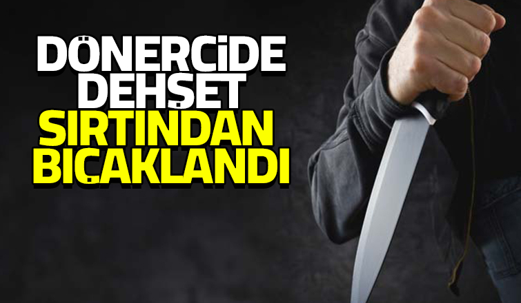 Dönercide sırtından bıçaklandı