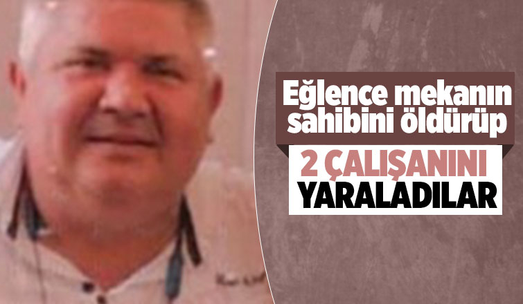 Eğlence mekanın sahibi öldürüldü, 2 çalışanı yaralı
