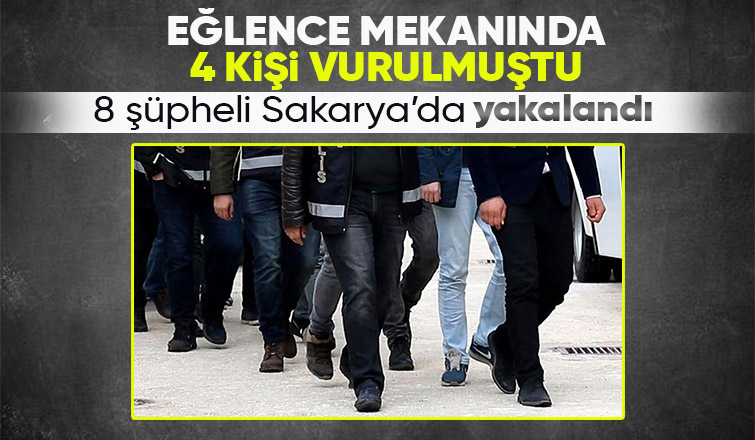 Eğlence mekanında 4 kişiyi vuran 8 kişi Sakarya'da yakalandı