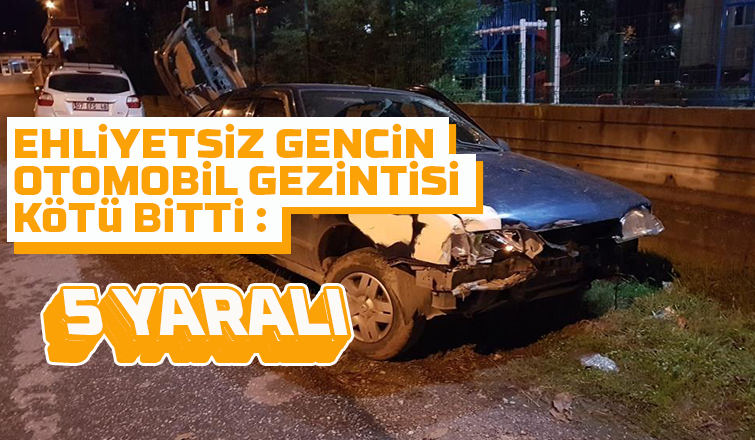 Ehliyetsiz gencin otomobil gezintisi kötü bitti: 5 yaralı