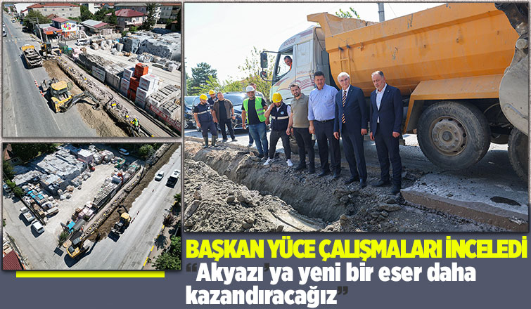 Ekrem Yüce Akyazı'daki içmesuyu çalışmalarını inceledi
