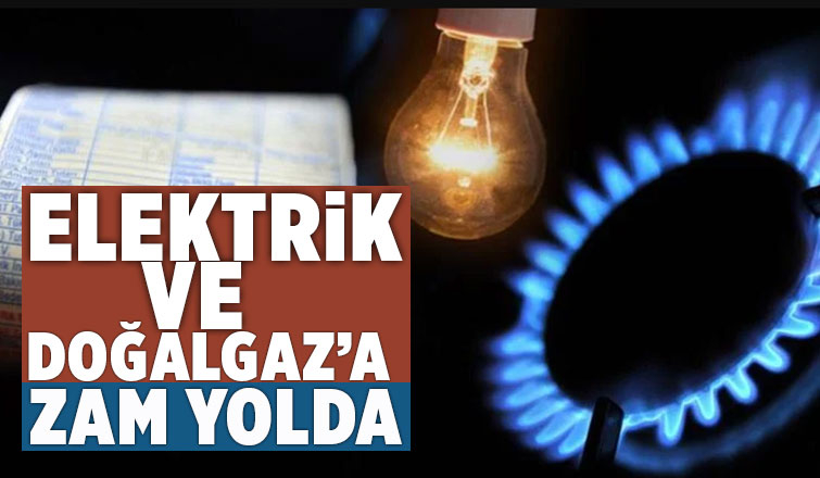  Elektrik ve Doğalgaz'a zam yolda  