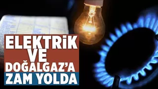  Elektrik ve Doğalgaz'a zam yolda  