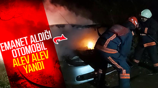 Emanet aldığı otomobil alev alev yandı