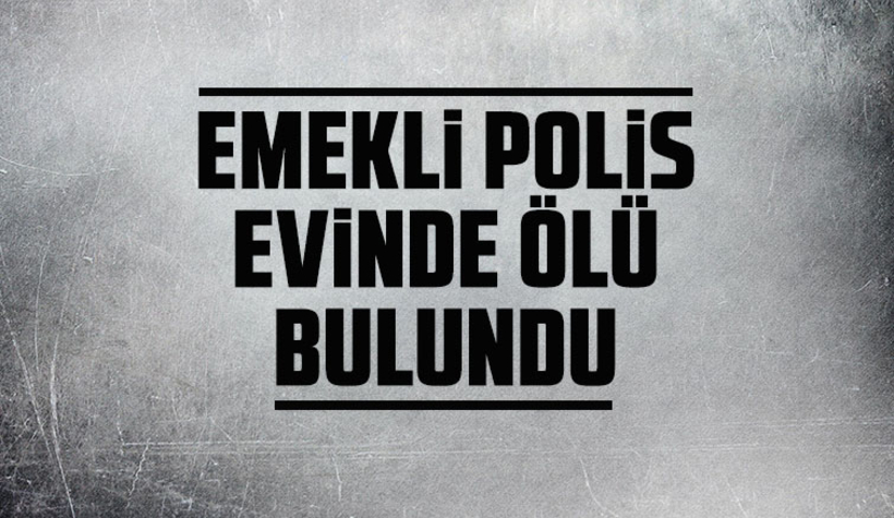 Emekli polis evinde ölü bulundu