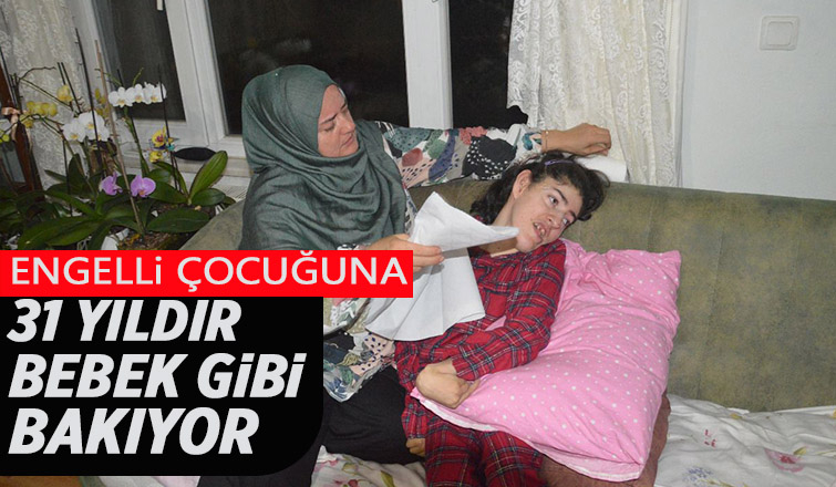 Engelli çocuğuna 31 yıldır bebek gibi bakıyor