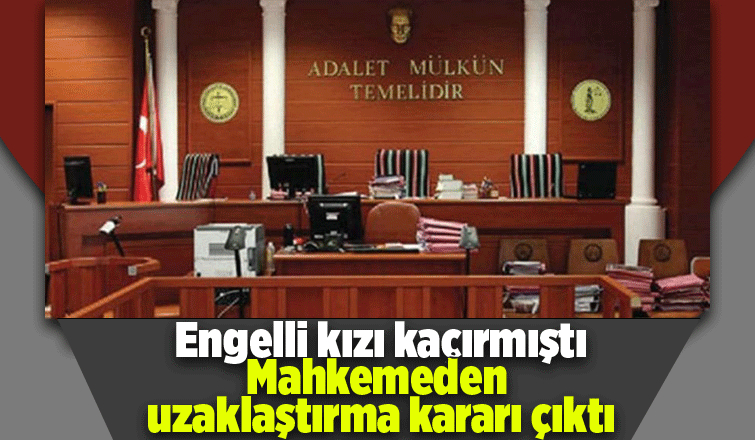 Engelli kızı kaçıran kişi için karar