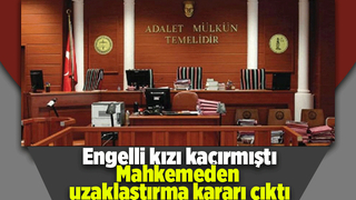 Engelli kızı kaçıran kişi için karar