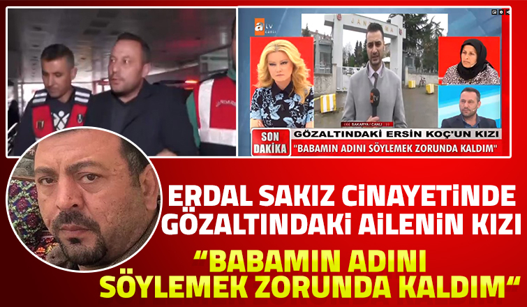 Erdal Sakız cinayetinde flaş gelişme; Babamın adını söylemek zorunda kaldım