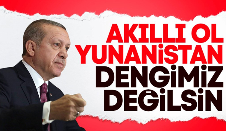 Erdoğan: Yunanistan bizim dengimiz değildir, olamaz