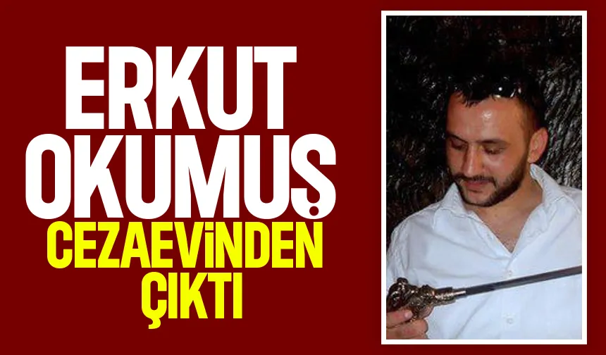 Erkut Okumuş cezaevinden çıktı