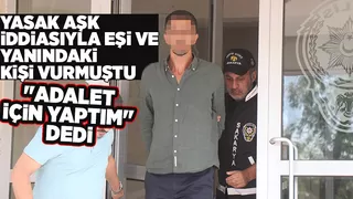 Eşi ile yanındaki kişi vuran koca neden vurduğunu açıkladı