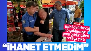 Eşini defalarca bıçaklayan cani koca: ihanet etmedim