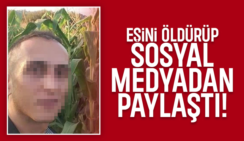 Eşini öldüren koca cinayeti sosyal medyadan duyurdu