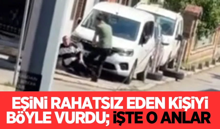 Eşini rahatsız eden kişiyi vurmuştu; İşte o anlar