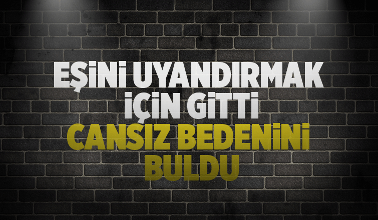 Eşinin cansız bedenini buldu
