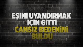 Eşinin cansız bedenini buldu