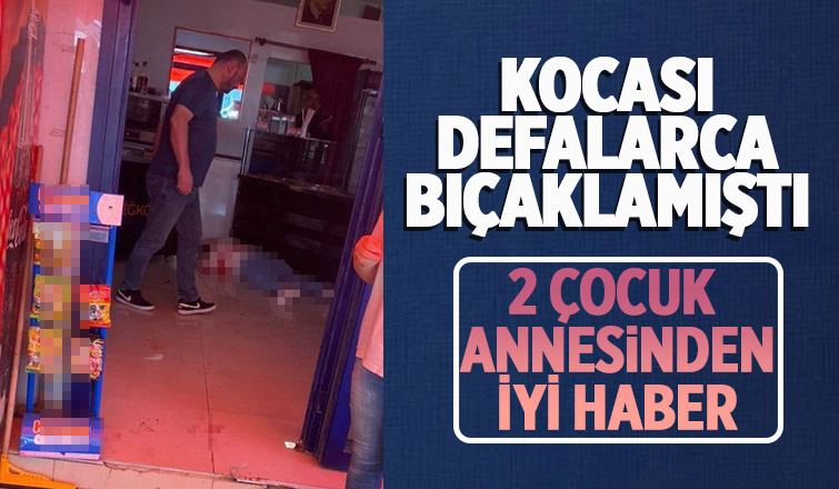 Eşinin defalarca bıçakladığı kadın hayati tehlikeyi atlattı