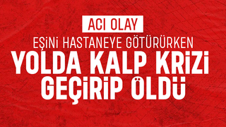 Eşinin hastaneye götürüyordu, kalp krizi geçirip öldü