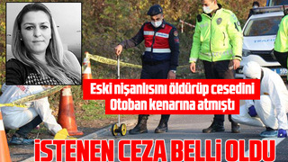 Eski nişanlısını öldürüp cesedini 300 km taşımıştı, işte istenen ceza