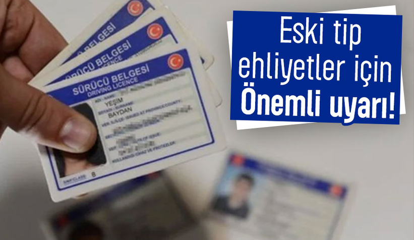 Eski tip ehliyet kullananlara önemli uyarı