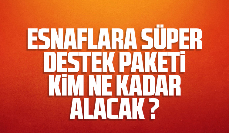 Esnaflara süper destek paketi; Kim ne kadar alacak?