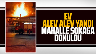 Ev alev alev yandı; Mahalle sokağa döküldü