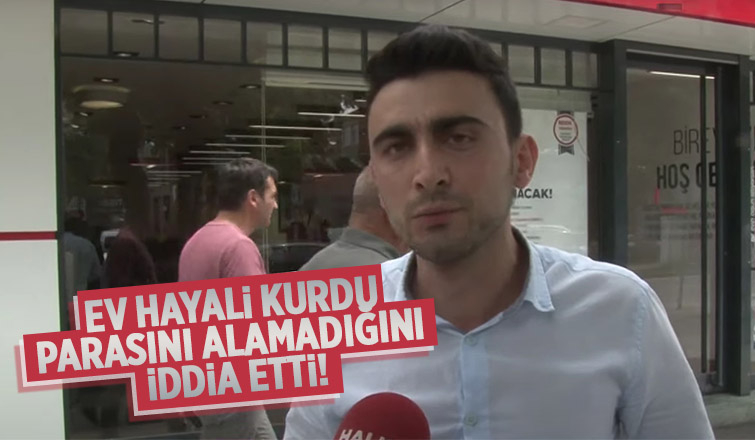 Ev hayali kurarken parasını almadı iddiası