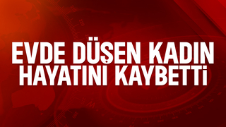 Evde düşen kadından acı haber