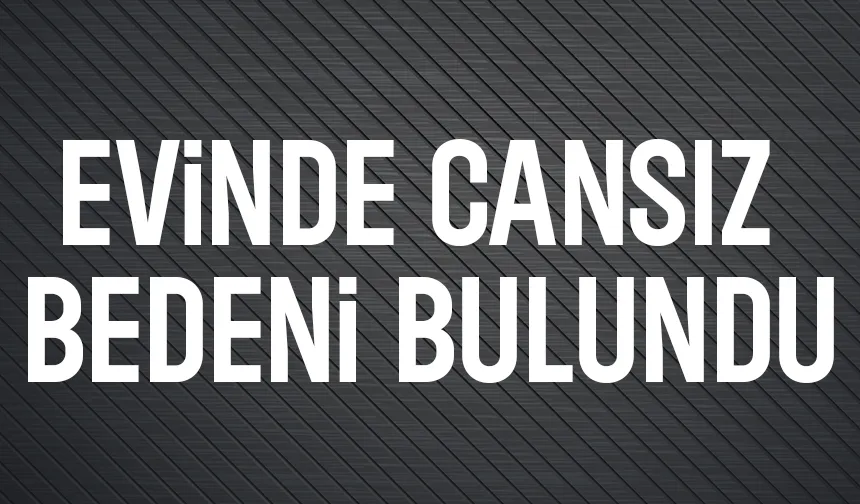 Evde ölü bulundu