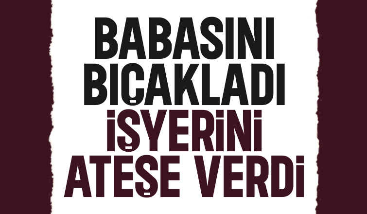 Evlat dehşeti; Babasını bıçakladı