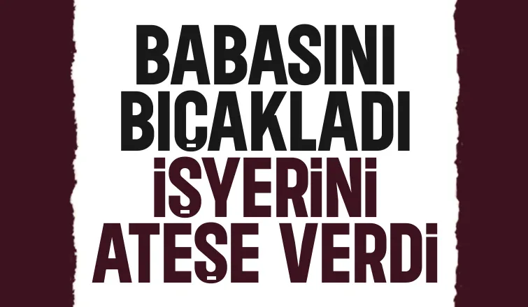 Evlat dehşeti; Babasını bıçakladı