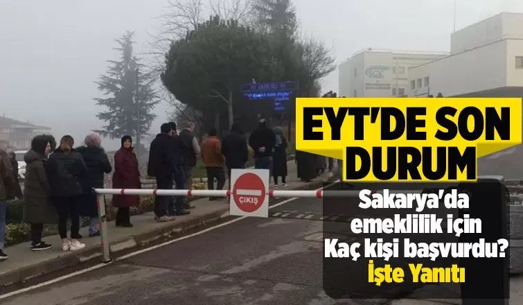 EYT'de Sakarya'da emeklilik başvurusu yapanların sayısı belli oldu
