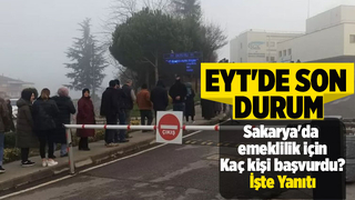 EYT'de Sakarya'da emeklilik başvurusu yapanların sayısı belli oldu