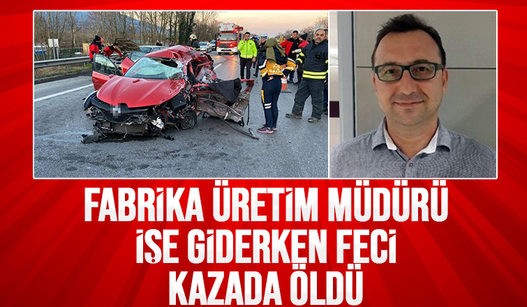 Fabrika üretim müdürü feci kazada öldü