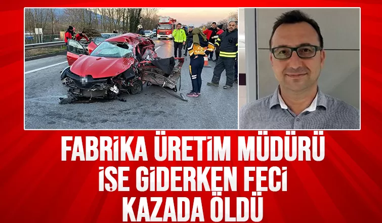 Fabrika üretim müdürü feci kazada öldü