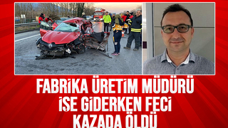 Fabrika üretim müdürü feci kazada öldü