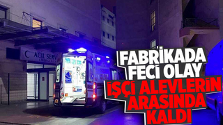 Fabrikada alevlerin arasında kalan işçi ağır yaralandı