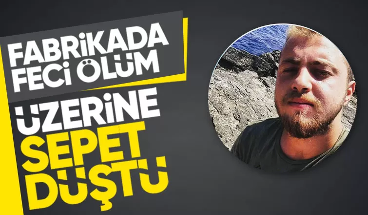 Fabrikada üzerine sepet düşen işçi öldü