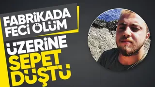 Fabrikada üzerine sepet düşen işçi öldü