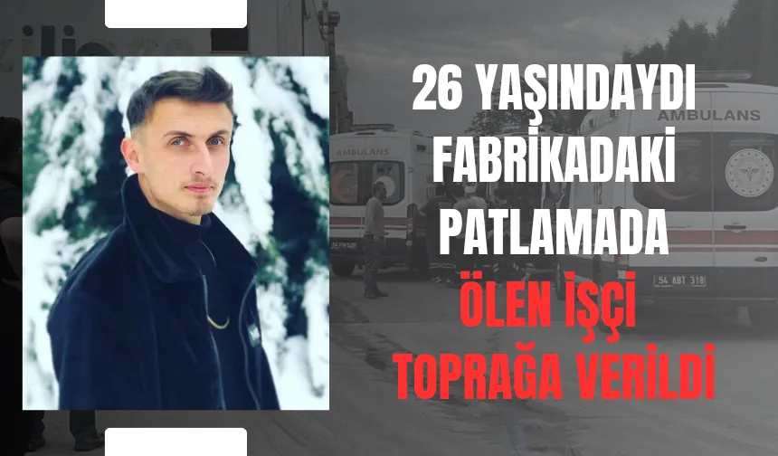 Fabrikadaki patlamada ölen genç işçiye acı veda