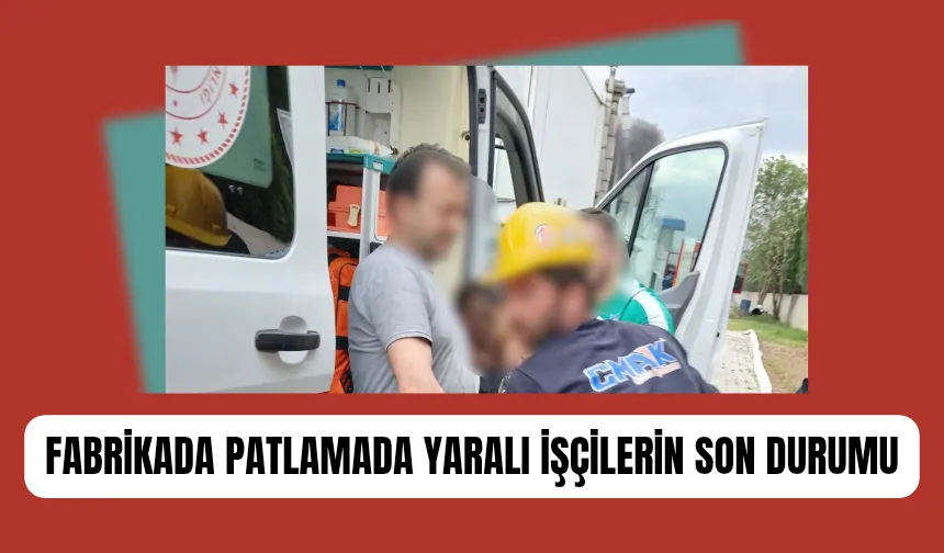 Fabrikadaki patlamada yaralanan işçilerden iyi haber