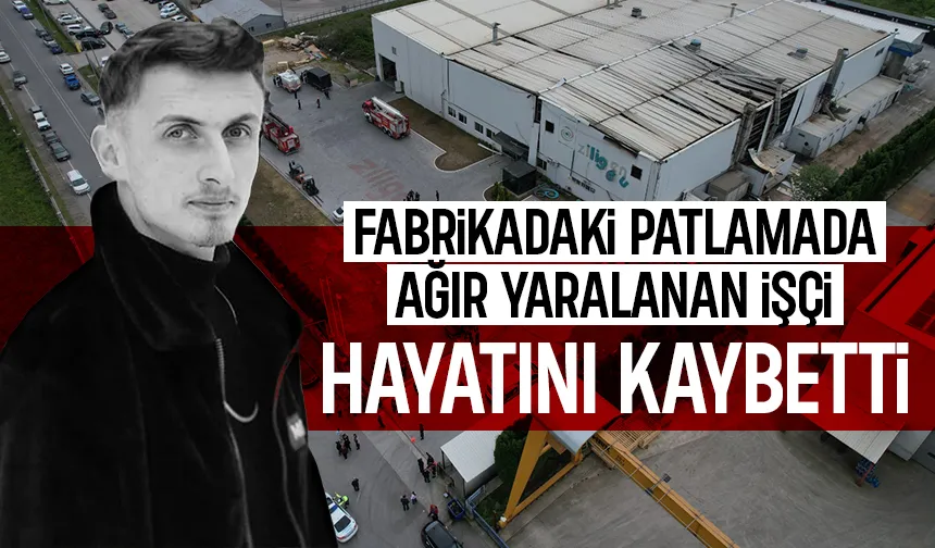 Fabrikadaki patlamada ağır yaralanmıştı, o işçinin ölüm haberi geldi