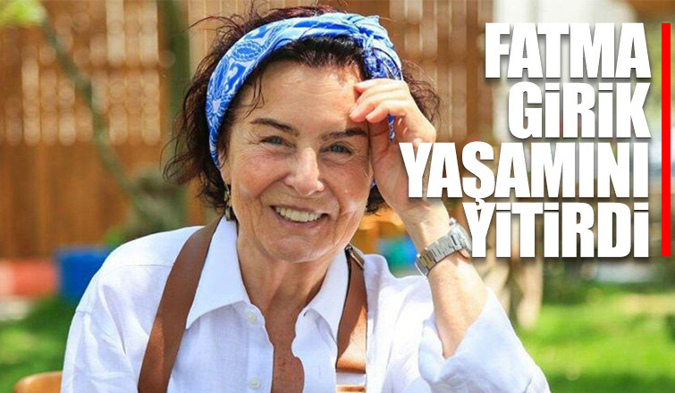 Fatma Girik yaşamını yitirdi