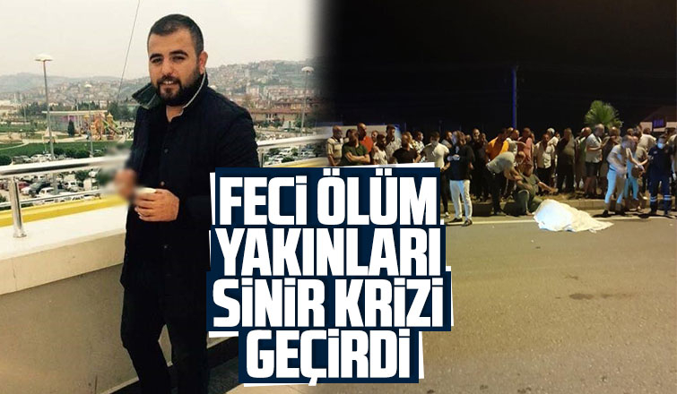 Feci ölüm; Yakınları sinir krizi geçirdi
