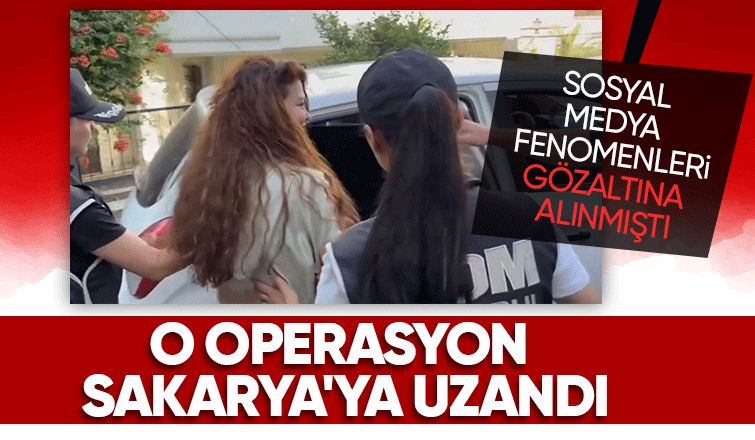 Fenomenlere yönelik operasyonda Sakarya'da da gözaltı yapıldı