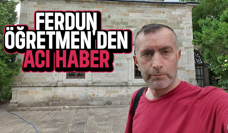 Ferdun öğretmen hayatını kaybetti